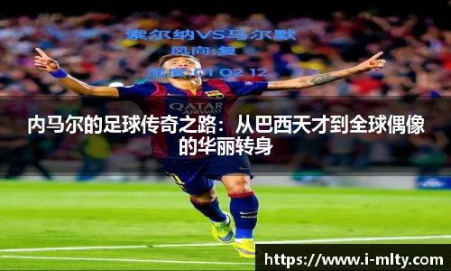 内马尔的足球传奇之路：从巴西天才到全球偶像的华丽转身