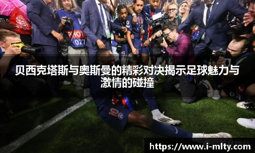 贝西克塔斯与奥斯曼的精彩对决揭示足球魅力与激情的碰撞