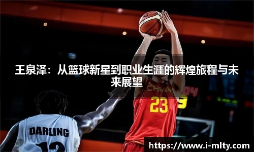 王泉泽：从篮球新星到职业生涯的辉煌旅程与未来展望