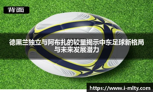 德黑兰独立与阿布扎的较量揭示中东足球新格局与未来发展潜力